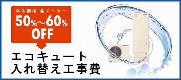 エコキュート入れ替え工事費50~60%off